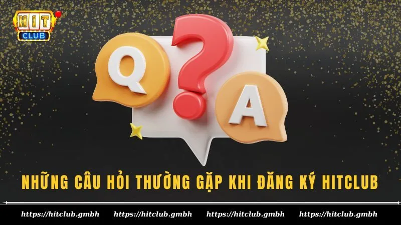 Q&A - Những câu hỏi thường gặp khi đăng ký HITCLUB Q&A - Những câu hỏi thường gặp khi đăng ký HITCLUB